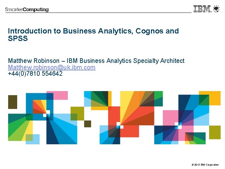 Introduction to Business Analytics, Cognos and SPSS Matthew Robinson – IBM Business Analytics Specialty