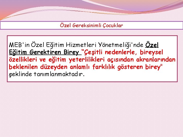 Özel Gereksinimli Çocuklar MEB'in Özel Eğitim Hizmetleri Yönetmeliği'nde Özel Eğitim Gerektiren Birey “Çeşitli nedenlerle,