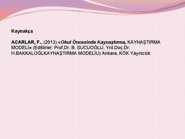 Kaynakça ACARLAR, F. , (2013) «Okul Öncesinde Kaynaştırma, KAYNAŞTIRMA MODELİ» (Editörler: Prof. Dr. B.