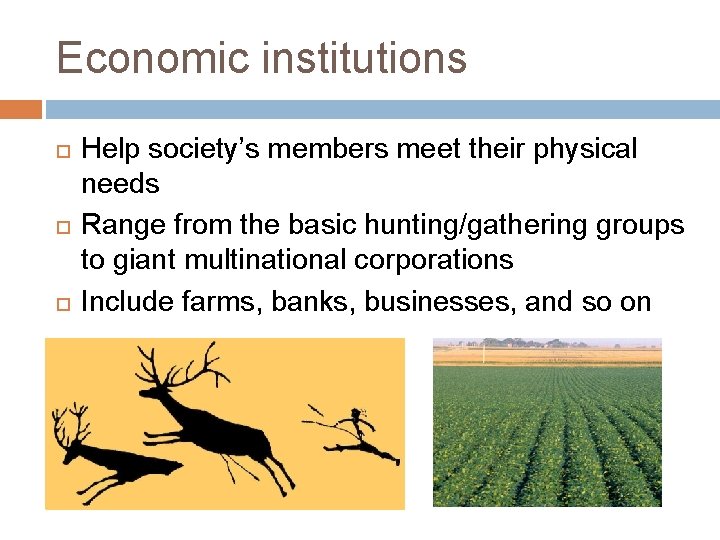 Economic institutions Help society’s members meet their physical needs Range from the basic hunting/gathering