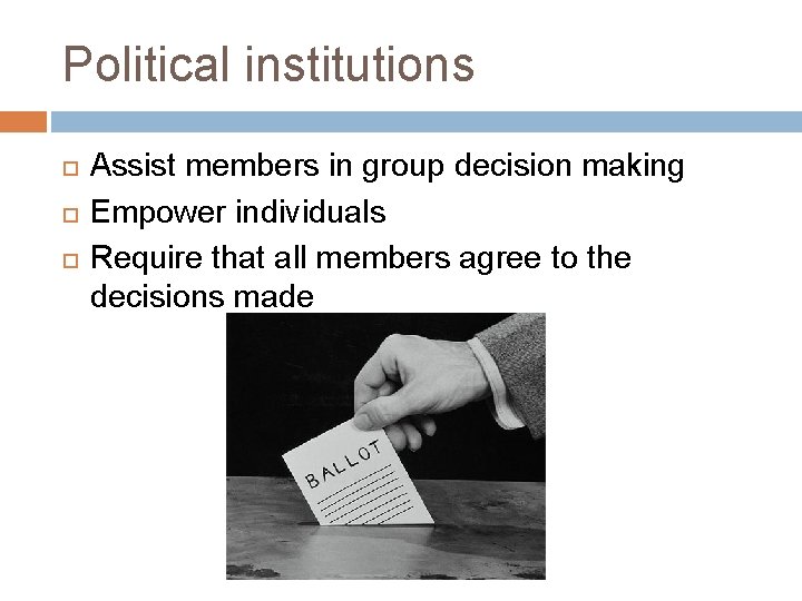 Political institutions Assist members in group decision making Empower individuals Require that all members