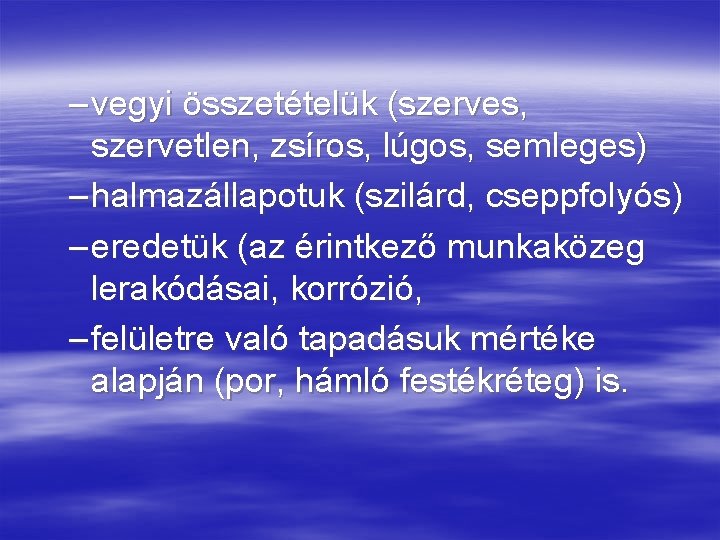 – vegyi összetételük (szerves, szervetlen, zsíros, lúgos, semleges) – halmazállapotuk (szilárd, cseppfolyós) – eredetük