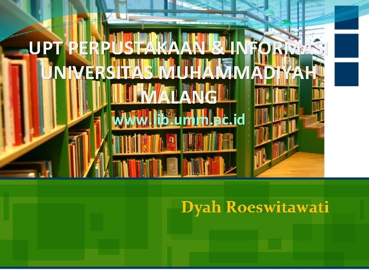 UPT PERPUSTAKAAN & INFORMASI UNIVERSITAS MUHAMMADIYAH MALANG www. lib. umm. ac. id Dyah Roeswitawati