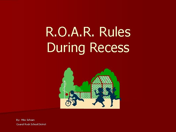 R. O. A. R. Rules During Recess By: Miss Schoen Council Rock School District