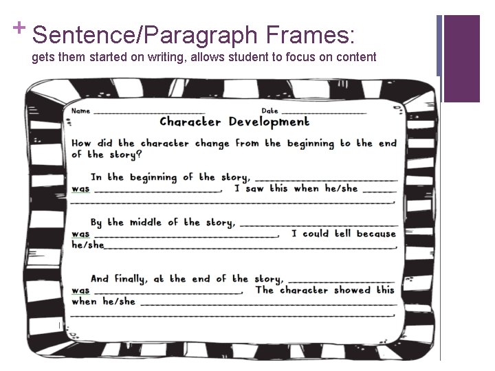 + Sentence/Paragraph Frames: gets them started on writing, allows student to focus on content