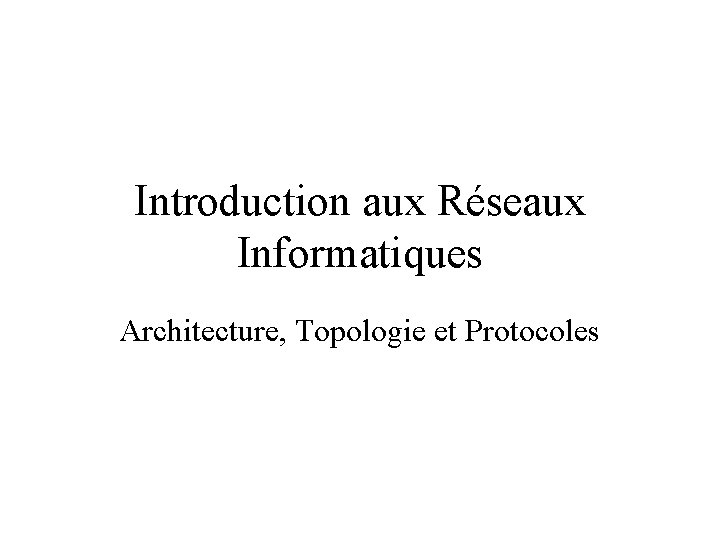 Introduction aux Réseaux Informatiques Architecture, Topologie et Protocoles 