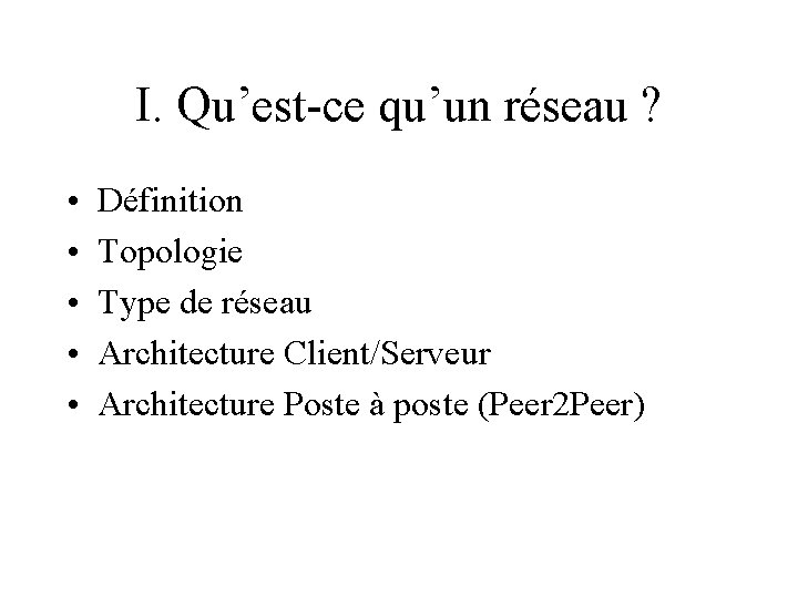 I. Qu’est-ce qu’un réseau ? • • • Définition Topologie Type de réseau Architecture