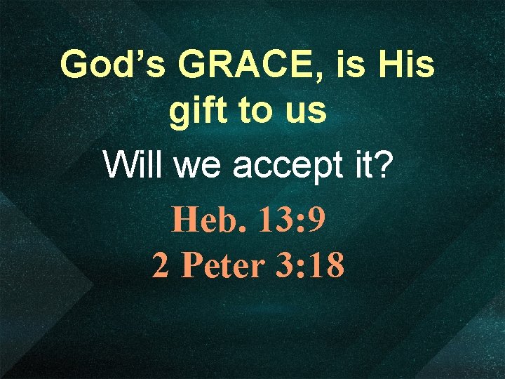 God’s GRACE, is His gift to us Will we accept it? Heb. 13: 9