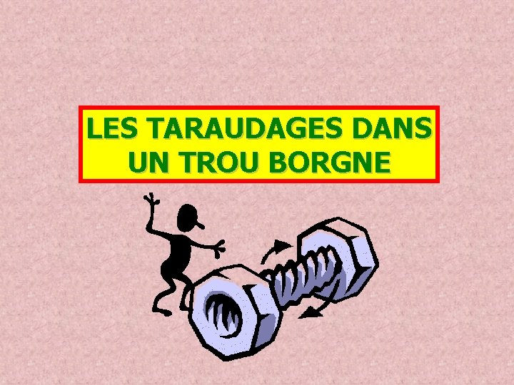 LES TARAUDAGES DANS UN TROU BORGNE 