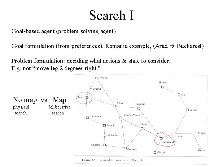 Search I Goal-based agent (problem solving agent) Goal formulation (from preferences). Romania example, (Arad