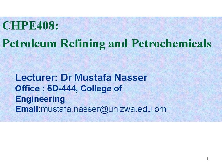 CHPE 408: Petroleum Refining and Petrochemicals Lecturer: Dr Mustafa Nasser Office : 5 D-444,