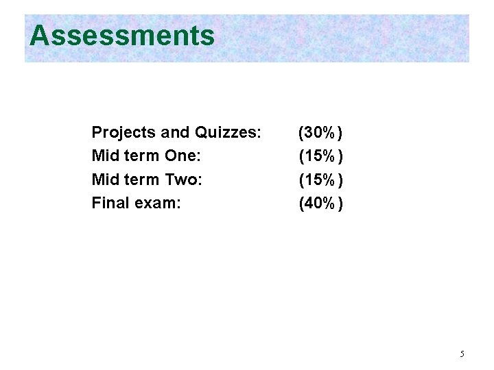 Assessments Projects and Quizzes: Mid term One: Mid term Two: Final exam: (30%) (15%)