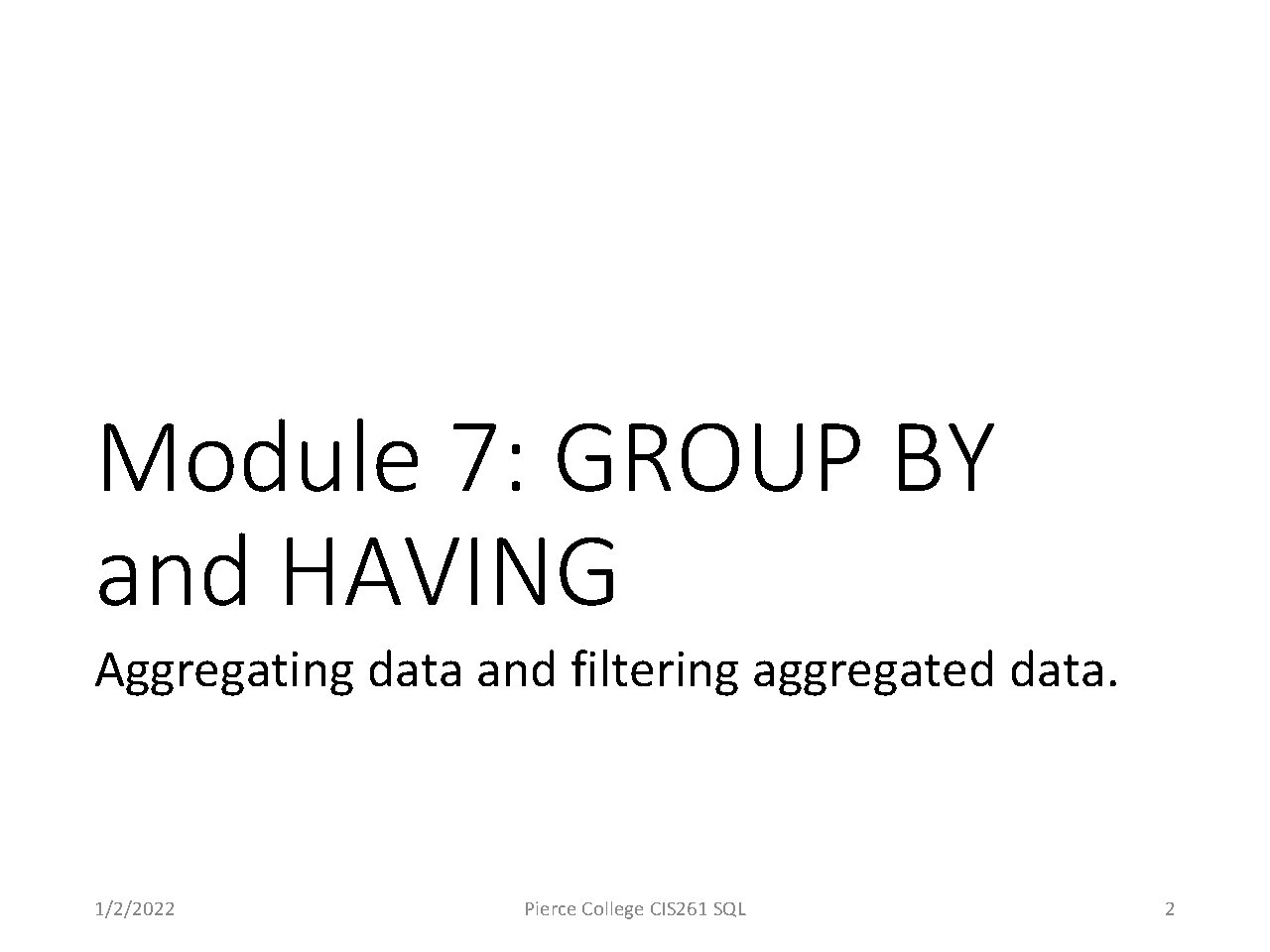 Module 7: GROUP BY and HAVING Aggregating data and filtering aggregated data. 1/2/2022 Pierce