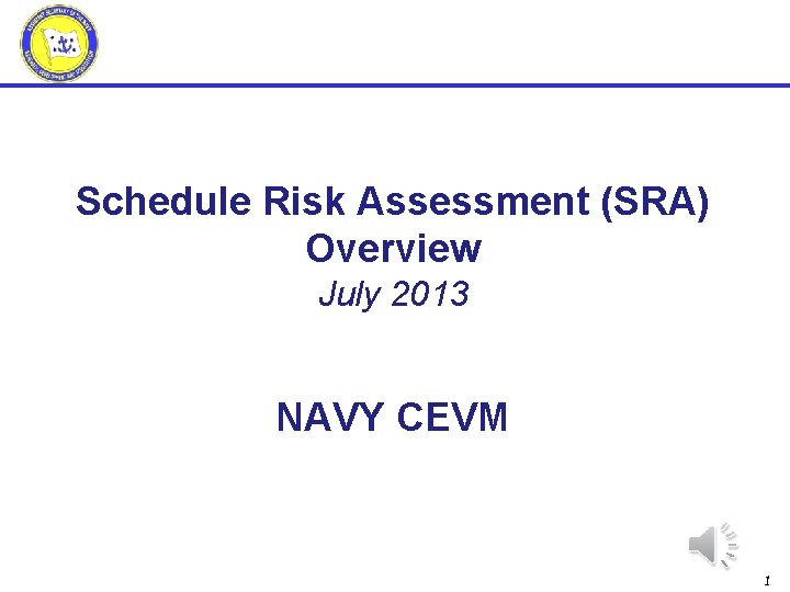 Schedule Risk Assessment (SRA) Overview July 2013 NAVY CEVM 1 