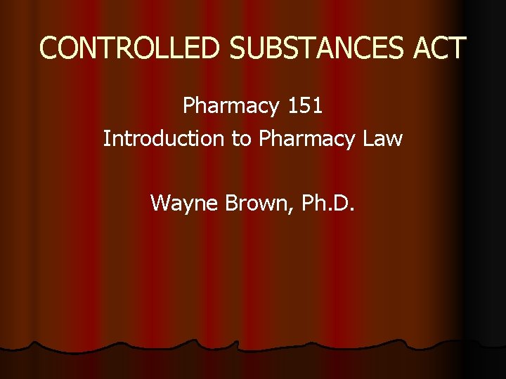 CONTROLLED SUBSTANCES ACT Pharmacy 151 Introduction to Pharmacy Law Wayne Brown, Ph. D. 