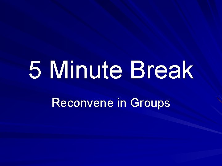 5 Minute Break Reconvene in Groups 