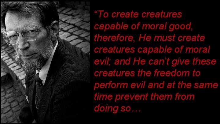 “To create creatures capable of moral good, therefore, He must create creatures capable of “To create creatures capable of moral good, therefore, He must create creatures capable of