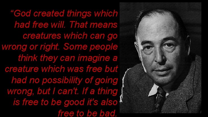“God created things which had free will. That means creatures which can go wrong “God created things which had free will. That means creatures which can go wrong