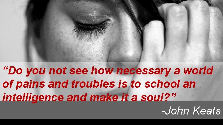 “Do you not see how necessary a world of pains and troubles is to “Do you not see how necessary a world of pains and troubles is to