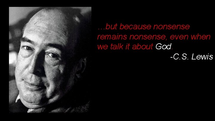 …but because nonsense remains nonsense, even when we talk it about God. -C. S. …but because nonsense remains nonsense, even when we talk it about God. -C. S.