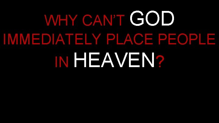 WHY CAN’T GOD IMMEDIATELY PLACE PEOPLE IN HEAVEN? WHY CAN’T GOD IMMEDIATELY PLACE PEOPLE IN HEAVEN?