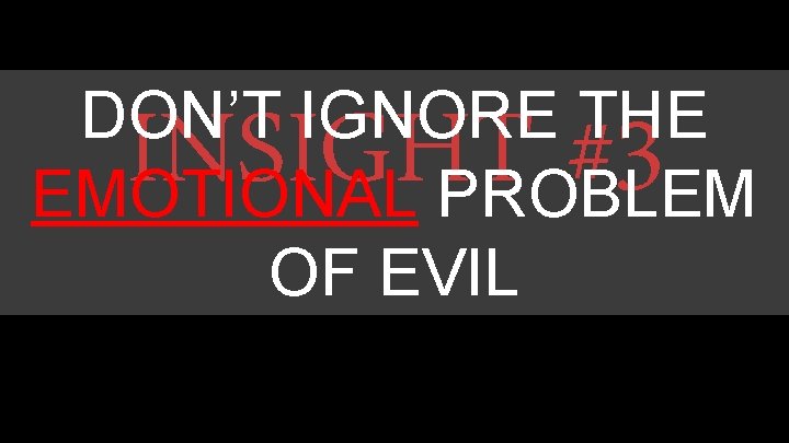 DON’T IGNORE THE EMOTIONAL PROBLEM OF EVIL INSIGHT #3 DON’T IGNORE THE EMOTIONAL PROBLEM OF EVIL INSIGHT #3