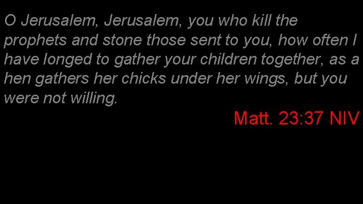 O Jerusalem, you who kill the prophets and stone those sent to you, how O Jerusalem, you who kill the prophets and stone those sent to you, how