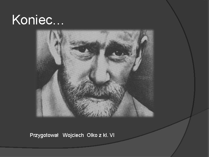 Koniec… Przygotował Wojciech Olko z kl. VI 