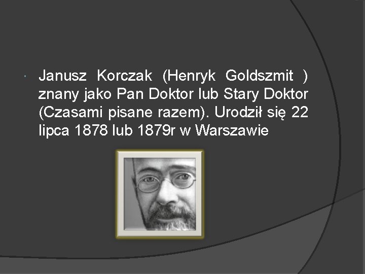  Janusz Korczak (Henryk Goldszmit ) znany jako Pan Doktor lub Stary Doktor (Czasami