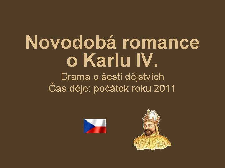 Novodobá romance o Karlu IV. Drama o šesti dějstvích Čas děje: počátek roku 2011