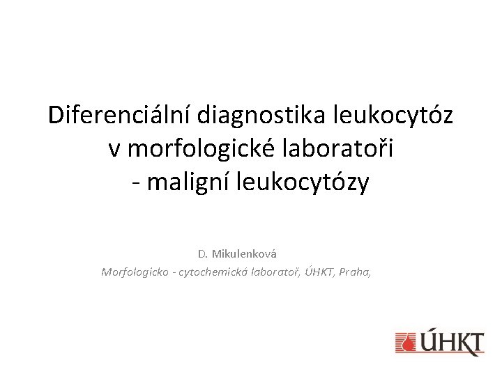 Diferenciální diagnostika leukocytóz v morfologické laboratoři - maligní leukocytózy D. Mikulenková Morfologicko - cytochemická