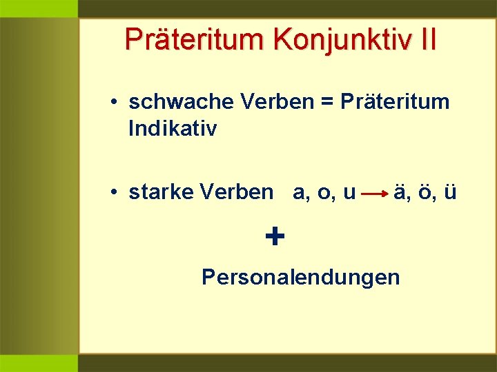 Präteritum Konjunktiv II • schwache Verben = Präteritum Indikativ • starke Verben a, o,