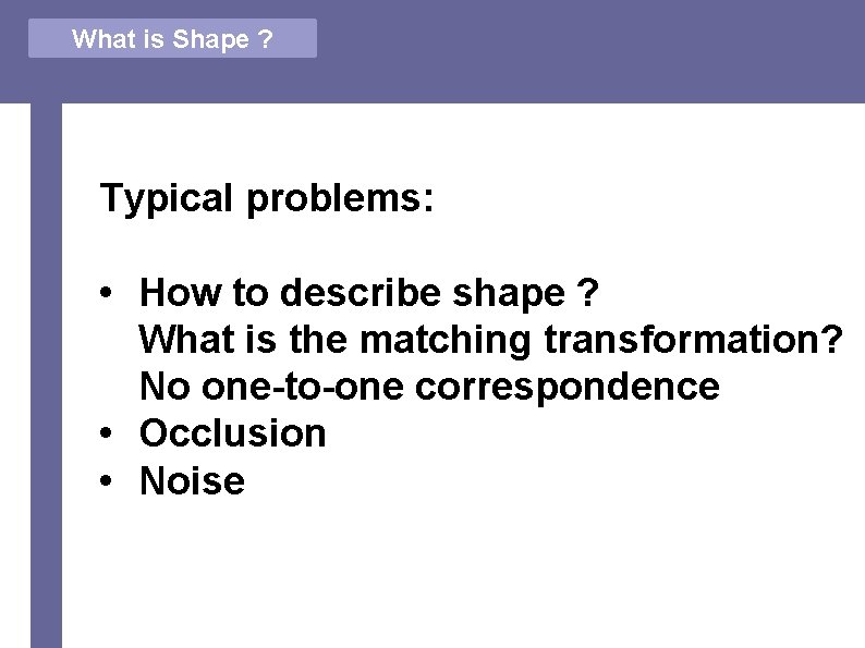 What is Shape ? Typical problems: • How to describe shape ? • What