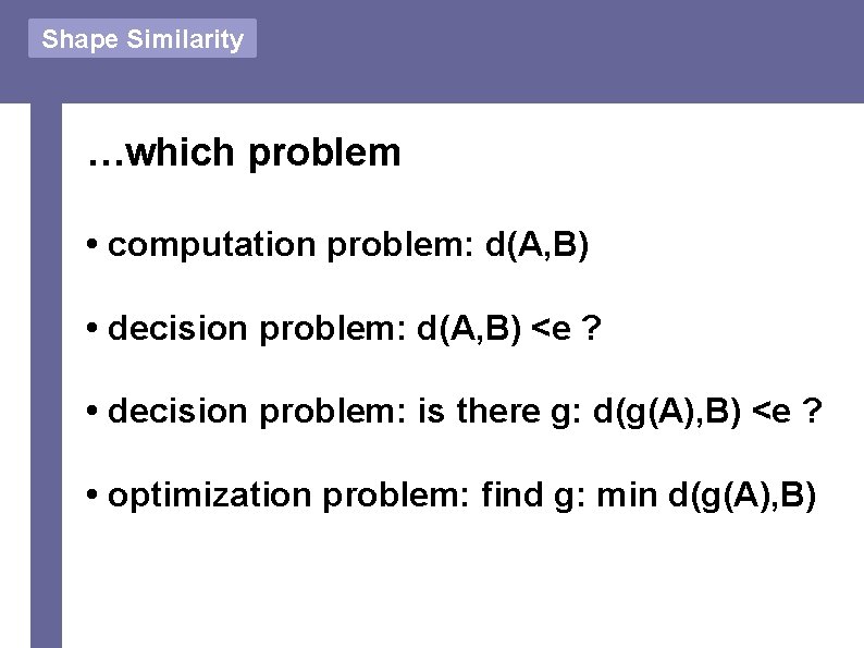 Shape Similarity …which problem • computation problem: d(A, B) • decision problem: d(A, B)