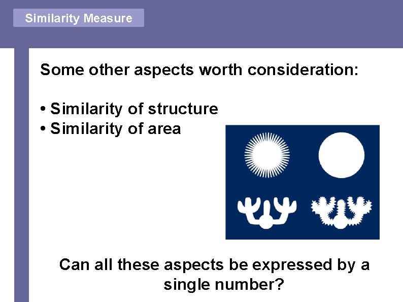 Similarity Measure Some other aspects worth consideration: • Similarity of structure • Similarity of