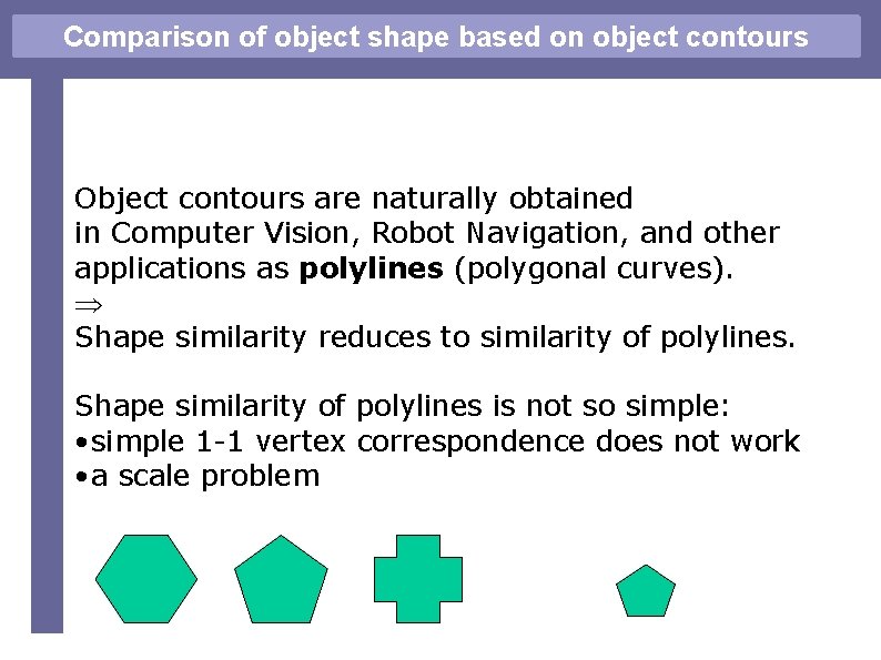 Comparison of object shape based on object contours Object contours are naturally obtained in