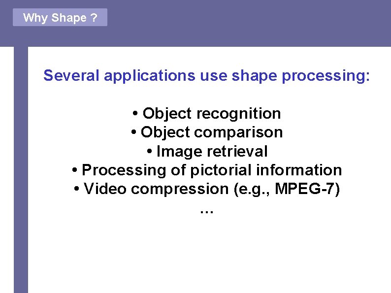 Why Shape ? Several applications use shape processing: • Object recognition • Object comparison