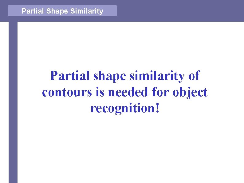 Partial Shape Similarity Partial shape similarity of contours is needed for object recognition! 