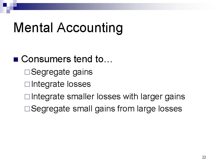 Mental Accounting n Consumers tend to… ¨ Segregate gains ¨ Integrate losses ¨ Integrate