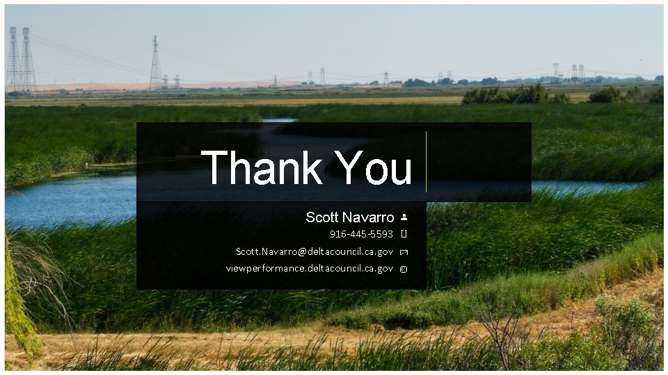 Thank You Scott Navarro 916 -445 -5593 Scott. Navarro@deltacouncil. ca. gov viewperformance. deltacouncil. ca.