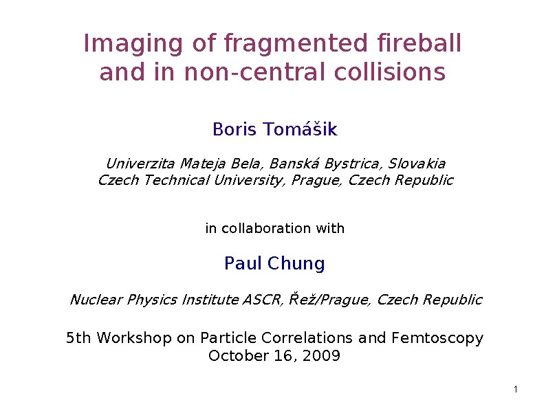 Imaging of fragmented fireball and in non-central collisions Boris Tomášik Univerzita Mateja Bela, Banská