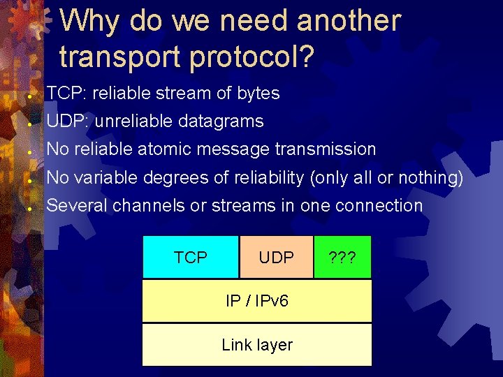 Why do we need another transport protocol? ● TCP: reliable stream of bytes ●