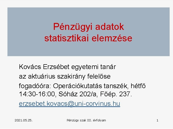 Pénzügyi adatok statisztikai elemzése Kovács Erzsébet egyetemi tanár az aktuárius szakirány felelőse fogadóóra: Operációkutatás