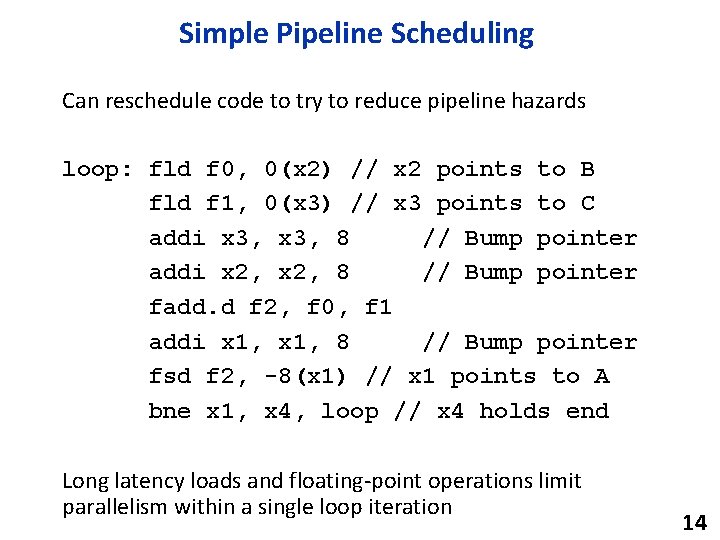 Simple Pipeline Scheduling Can reschedule code to try to reduce pipeline hazards loop: fld