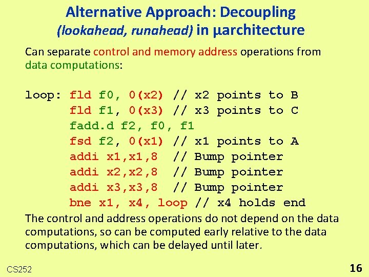 Alternative Approach: Decoupling (lookahead, runahead) in µarchitecture Can separate control and memory address operations