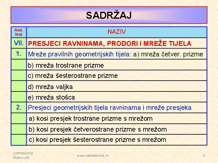 SADRŽAJ Red. broj NAZIV VII. PRESJECI RAVNINAMA, PRODORI I MREŽE TIJELA 1. Mreže pravilnih