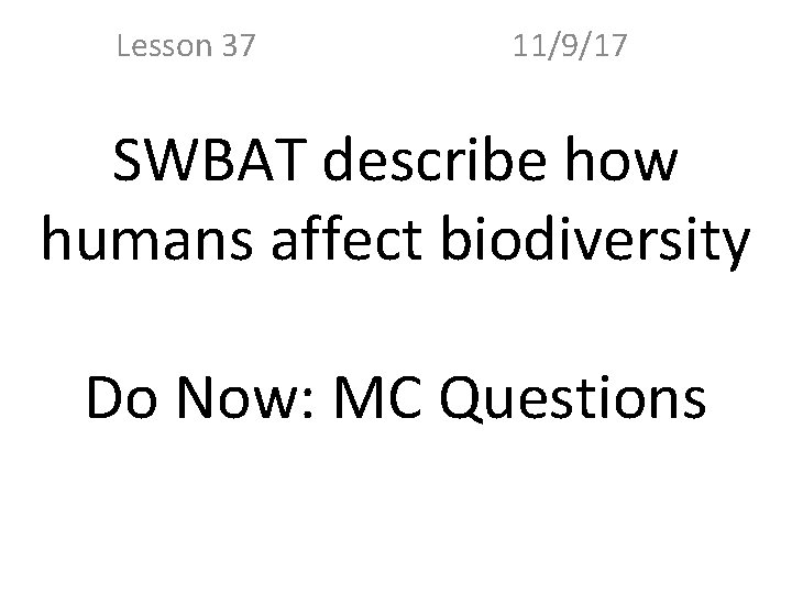 Lesson 37 11/9/17 SWBAT describe how humans affect biodiversity Do Now: MC Questions 