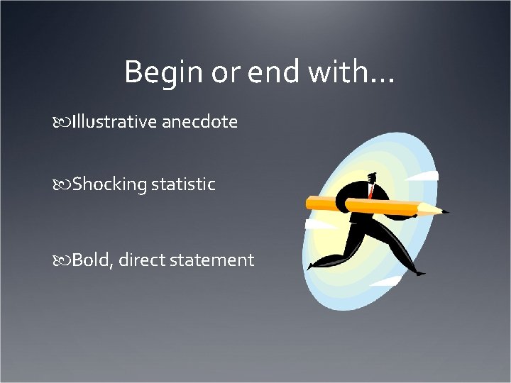 Begin or end with… Illustrative anecdote Shocking statistic Bold, direct statement 
