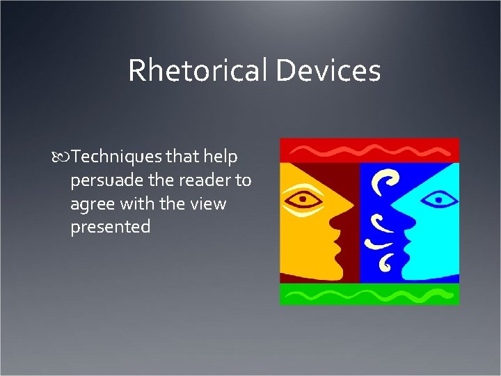 Rhetorical Devices Techniques that help persuade the reader to agree with the view presented