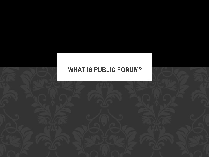 WHAT IS PUBLIC FORUM? 